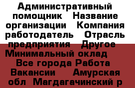 Административный помощник › Название организации ­ Компания-работодатель › Отрасль предприятия ­ Другое › Минимальный оклад ­ 1 - Все города Работа » Вакансии   . Амурская обл.,Магдагачинский р-н